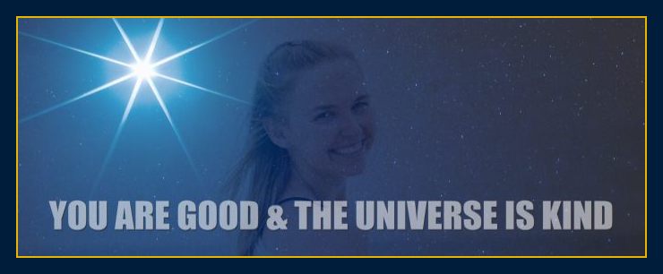 Mind over matter power presents: You are good and the universe is kind.