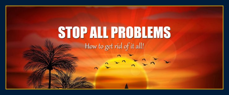 How to stop all problems get rid of it all now