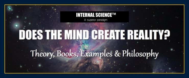 INTERNAL SCIENCE: DOES THE MIND CREATE REALITY?
