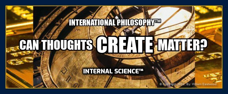 INTERNATIONAL PHILOSOPHY™: CAN THOUGHTS CREATE MATTER? INTERNAL SCIENCE™ Astrolabe-like gold background.