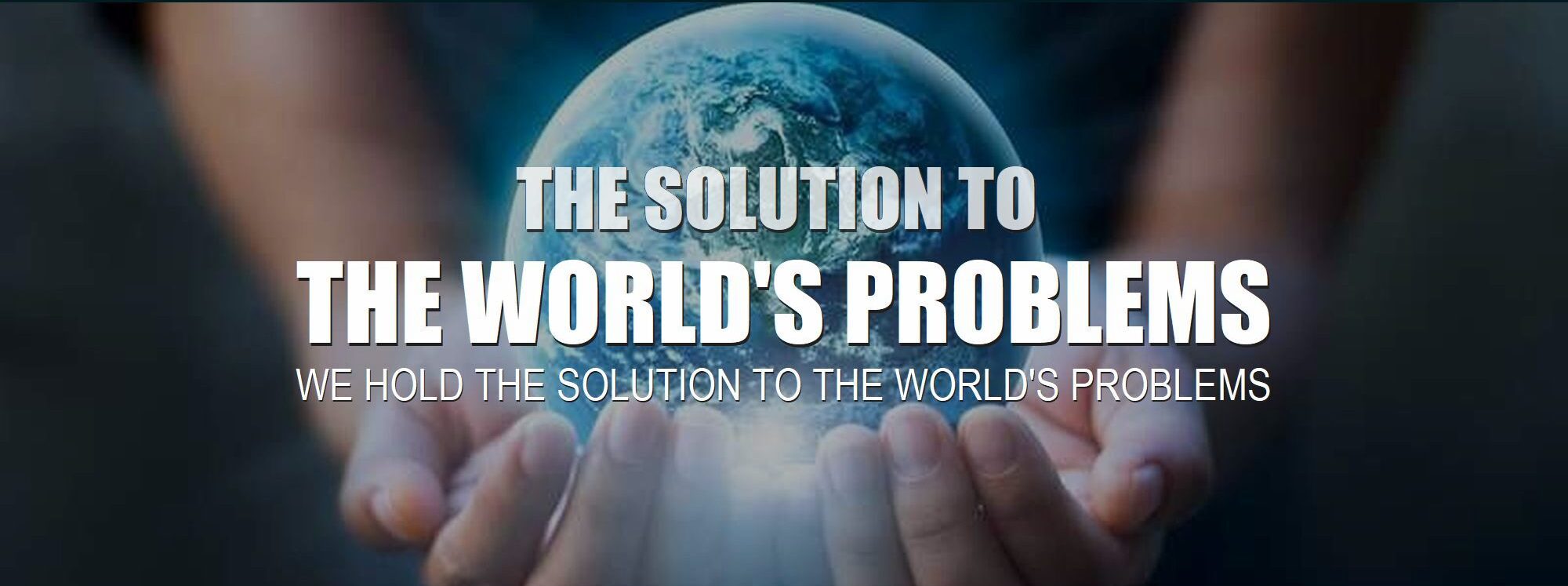 Hands holding earth depicts the solution to all your personal problems and world problems of war, violence, poverty and more.