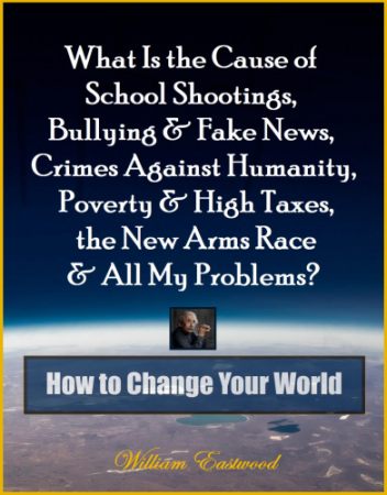 What Is the Cause of School Shootings, Bullying & Fake News, Crimes Against Humanity, Poverty & High Taxes, the New Arms Race & All My Problems? - How to Change Your World Book by William Eastwood earth from space cover