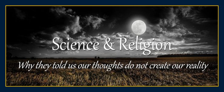 Why science religion told us our thoughts do not create our physical reality.