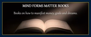 Mind forms matter books how to manifest money goals and dreams
