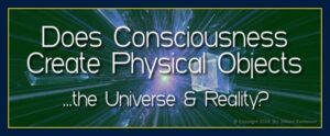Consciousness creates physical objects