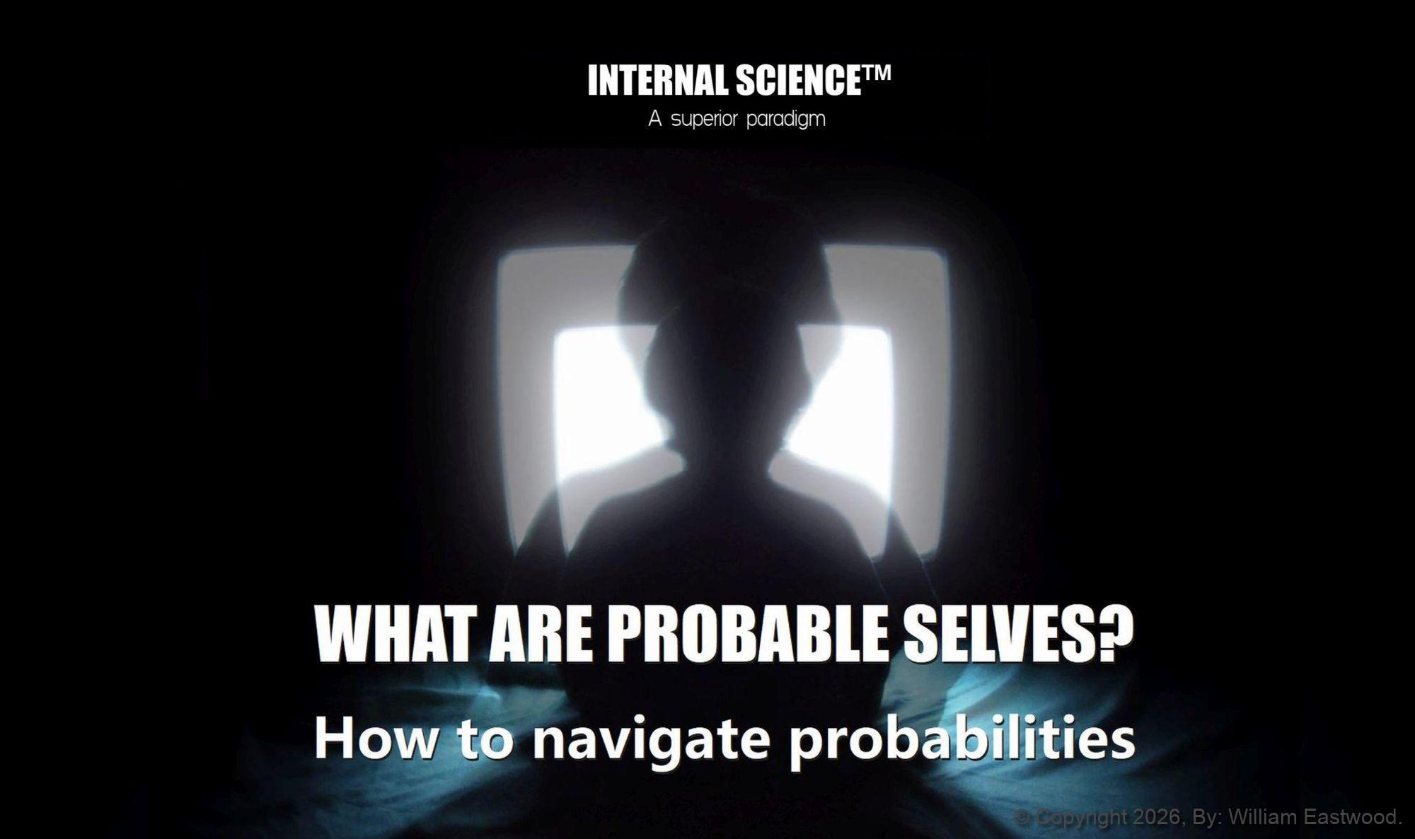 INTERNAL SCIENCE: A superior paradigm. WHAT ARE PROBABLE SELVES? How to navigate probabilities